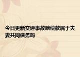 今日更新交通事故赔偿款属于夫妻共同债务吗