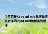 今日更新Kobe ad mid美版脚感怎么样 科比ad mid美版实战测评