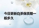 今日更新白茶保质期一般多久