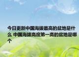 今日更新中国海拔最高的盆地是什么 中国海拔高度第一高的盆地是哪个