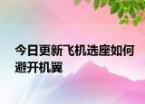 今日更新飞机选座如何避开机翼