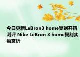 今日更新LeBron3 home复刻开箱测评 Nike LeBron 3 home复刻实物赏析