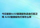 今日更新AJ32雷霆配色适合打后卫吗 AJ32雷霆配色打球怎么样