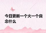 今日更新一个火一个良念什么