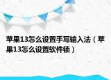 苹果13怎么设置手写输入法（苹果13怎么设置软件锁）