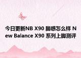 今日更新NB X90 脚感怎么样 New Balance X90 系列上脚测评
