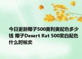 今日更新椰子500奥利奥配色多少钱 椰子Desert Rat 500黑白配色什么时候卖