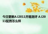 今日更新AJ2011开箱测评 AJ2011配置怎么样