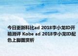 今日更新科比ad 2018李小龙ID开箱测评 Kobe ad 2018李小龙ID配色上脚图赏析