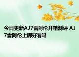 今日更新AJ7雷阿伦开箱测评 AJ7雷阿伦上脚好看吗