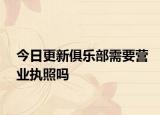 今日更新俱乐部需要营业执照吗