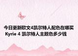 今日更新欧文4凯尔特人配色在哪买 Kyrie 4 凯尔特人主题色多少钱