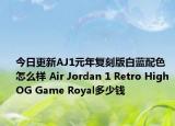 今日更新AJ1元年复刻版白蓝配色怎么样 Air Jordan 1 Retro High OG Game Royal多少钱