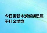 今日更新木炭燃烧是属于什么燃烧