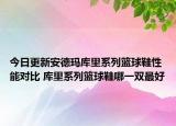 今日更新安德玛库里系列篮球鞋性能对比 库里系列篮球鞋哪一双最好