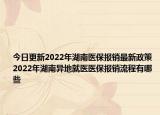 今日更新2022年湖南医保报销最新政策 2022年湖南异地就医医保报销流程有哪些