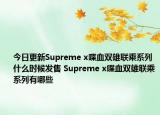 今日更新Supreme x喋血双雄联乘系列什么时候发售 Supreme x喋血双雄联乘系列有哪些
