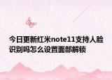 今日更新红米note11支持人脸识别吗怎么设置面部解锁