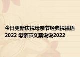 今日更新庆祝母亲节经典祝福语2022 母亲节文案说说2022