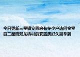 今日更新三星镇安置房有多少户请问金堂县三星镇双龙桥村的安置房好久能拿到