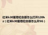 红米k30至尊纪念版怎么打开120hz（红米k30至尊纪念版怎么开5G）