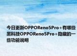 今日更新OPPOReno5Pro+有哪些黑科技OPPOReno5Pro+隐藏的一些功能说明
