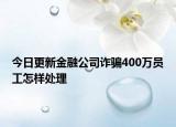 今日更新金融公司诈骗400万员工怎样处理