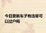 今日更新车子有违章可以过户吗