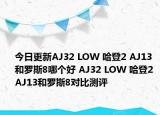 今日更新AJ32 LOW 哈登2 AJ13和罗斯8哪个好 AJ32 LOW 哈登2 AJ13和罗斯8对比测评