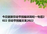 今日更新劳动节祝福语简短一句话2022 劳动节祝福文案2022
