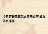 今日更新屏幕怎么显示农历 教你怎么操作
