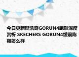 今日更新斯凯奇GORUN4跑鞋深度赏析 SKECHERS GORUN4缓震跑鞋怎么样