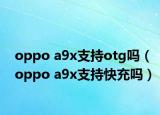 oppo a9x支持otg吗（oppo a9x支持快充吗）