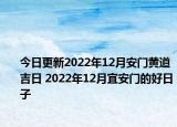 今日更新2022年12月安门黄道吉日 2022年12月宜安门的好日子