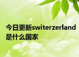今日更新switerzerland是什么国家