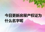 今日更新房屋产权证为什么名字呢
