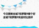 今日更新全城7和罗斯9哪个好 全城7和罗斯9实战对比测评