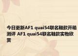 今日更新AF1 quai54联名鞋款开箱测评 AF1 quai54联名鞋款实物欣赏