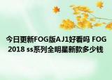 今日更新FOG版AJ1好看吗 FOG 2018 ss系列全明星新款多少钱
