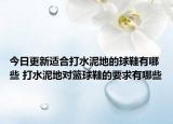 今日更新适合打水泥地的球鞋有哪些 打水泥地对篮球鞋的要求有哪些
