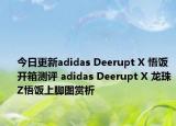 今日更新adidas Deerupt X 悟饭开箱测评 adidas Deerupt X 龙珠Z悟饭上脚图赏析