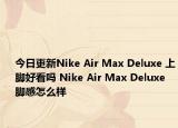 今日更新Nike Air Max Deluxe 上脚好看吗 Nike Air Max Deluxe 脚感怎么样