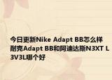 今日更新Nike Adapt BB怎么样 耐克Adapt BB和阿迪达斯N3XT L3V3L哪个好