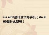 sla al00是什么华为手机（sla al00是什么型号）