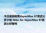 今日更新耐克VaporMax 97黑武士多少钱 Nike Air VaporMax 97黑武士好看吗