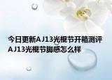 今日更新AJ13光棍节开箱测评 AJ13光棍节脚感怎么样
