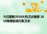 今日更新2018大热卫衣推荐 2018有哪些流行款卫衣