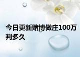 今日更新赌博做庄100万判多久