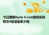 今日更新Kyrie 4 Low值得买吗 欧文4低帮版多少钱