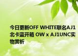 今日更新OFF WHITE联名AJ1北卡蓝开箱 OW x AJ1UNC实物赏析